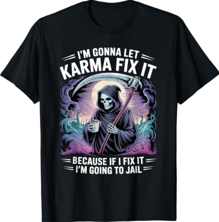 I’m Gonna Let Karma Fix It Because If I Fit it I’m Going to T-Shirt