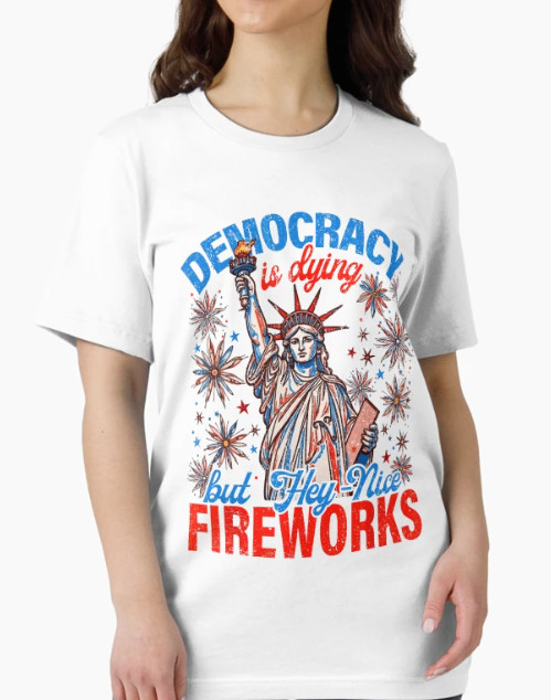 Lady Liberty Democracy Is Dying But Hey Nice Fireworks T-Shirt